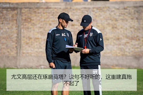 尤文高层还在琢磨莫塔？说句不好听的，这重建真拖不起了