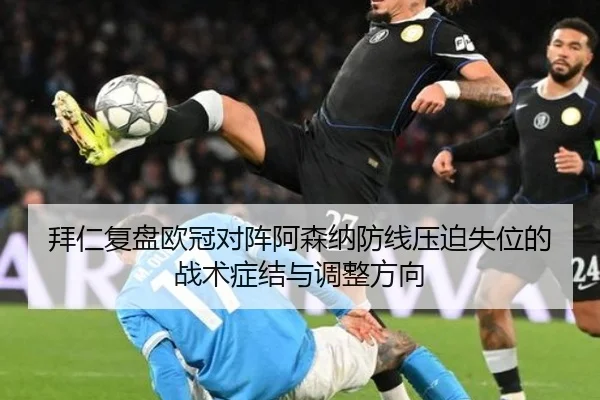 拜仁复盘欧冠对阵阿森纳防线压迫失位的战术症结与调整方向