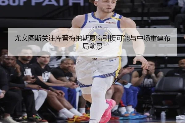 尤文图斯关注库普梅纳斯夏窗引援可能与中场重建布局前景