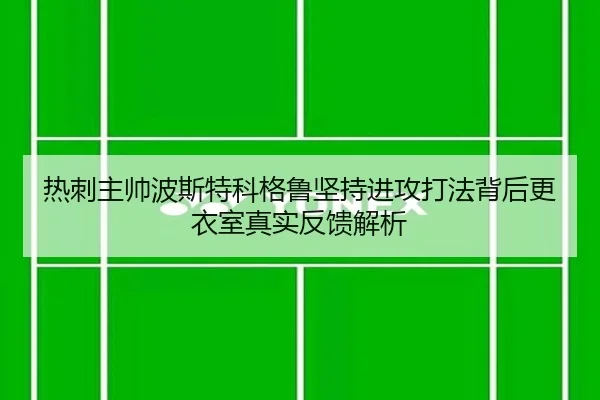热刺主帅波斯特科格鲁坚持进攻打法背后更衣室真实反馈解析