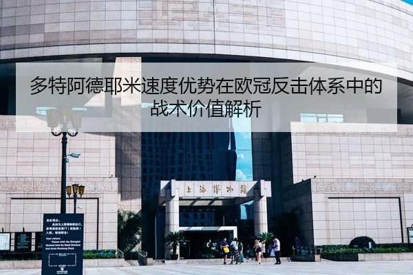 多特阿德耶米速度优势在欧冠反击体系中的战术价值解析