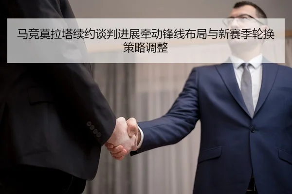 马竞莫拉塔续约谈判进展牵动锋线布局与新赛季轮换策略调整