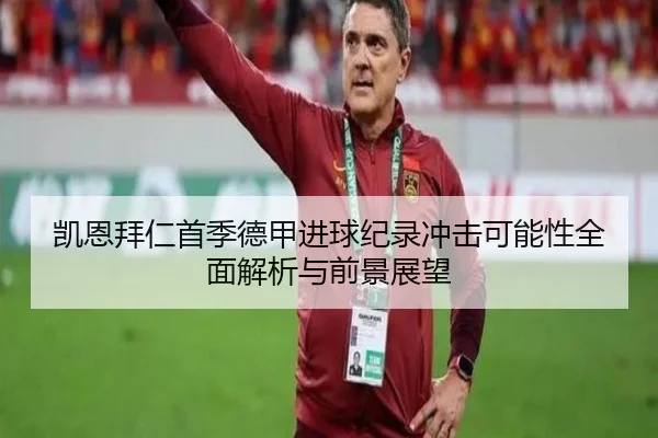 凯恩拜仁首季德甲进球纪录冲击可能性全面解析与前景展望